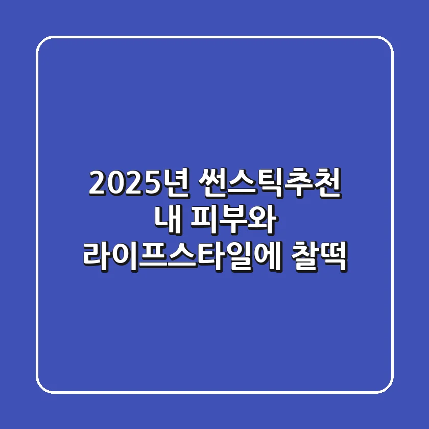2025년 썬스틱추천: 내 피부와 라이프스타일에 찰떡!