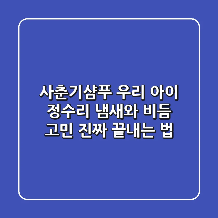 사춘기샴푸, 우리 아이 정수리 냄새와 비듬 고민 진짜 끝내는 법!