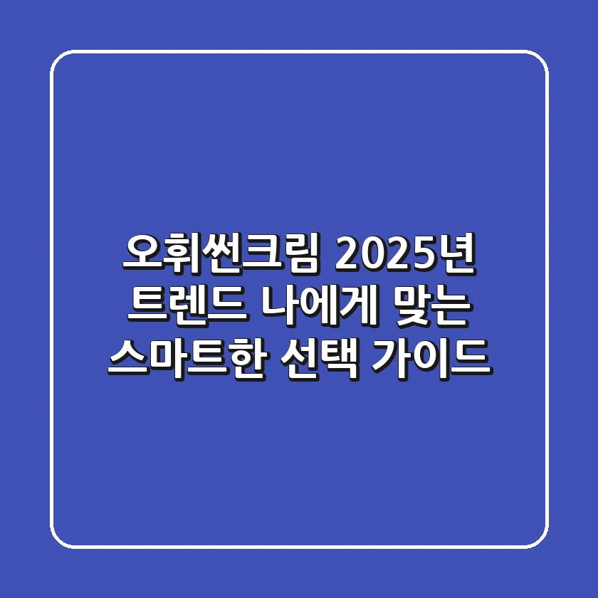 오휘썬크림 2025년 트렌드: 나에게 맞는 스마트한 선택 가이드