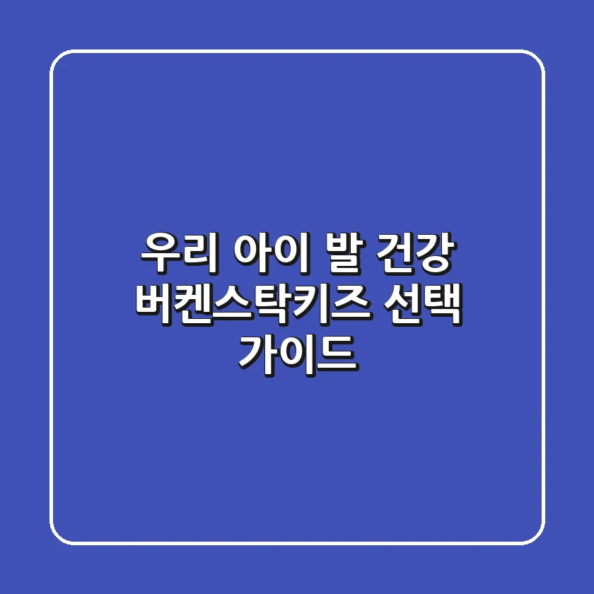우리 아이 발 건강: 버켄스탁키즈 선택 가이드
