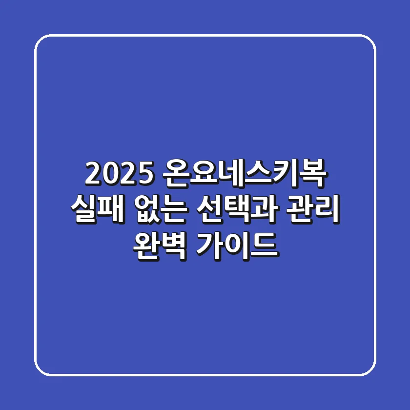 2025 온요네스키복, 실패 없는 선택과 관리 완벽 가이드!