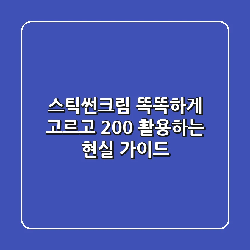 스틱썬크림, 똑똑하게 고르고 200% 활용하는 현실 가이드