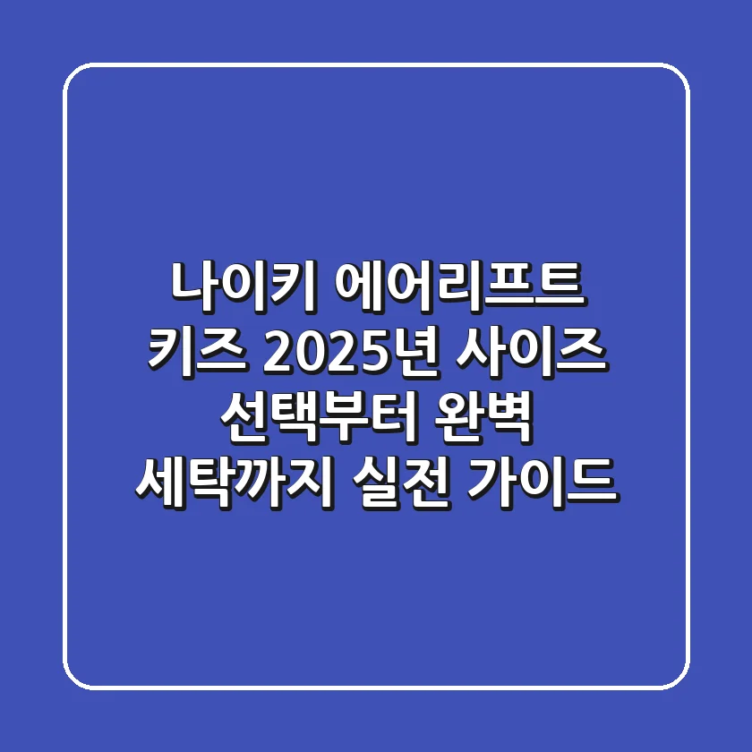 나이키 에어리프트 키즈: 2025년 사이즈 선택부터 완벽 세탁까지 실전 가이드