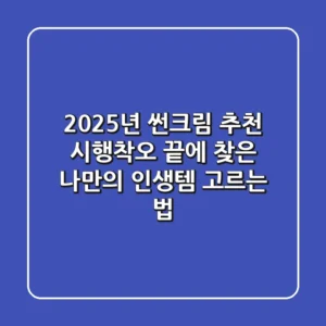 2025년 썬크림 추천: 시행착오 끝에 찾은 나만의 인생템 고르는 법