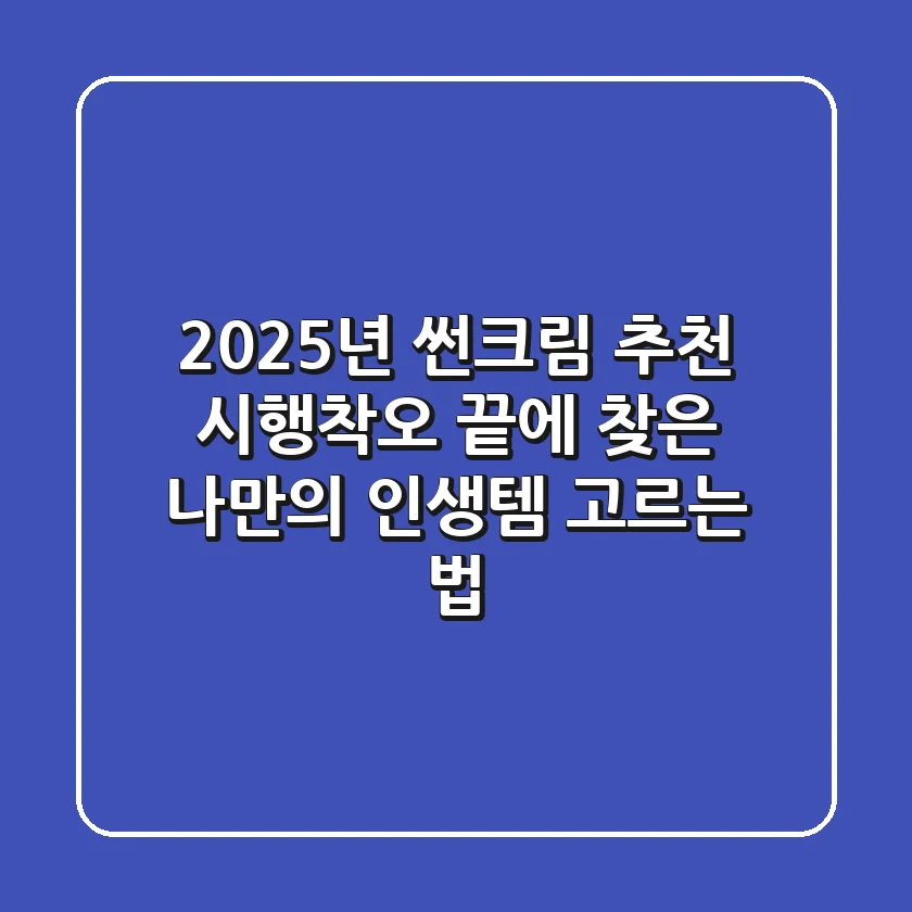 2025년 썬크림 추천: 시행착오 끝에 찾은 나만의 인생템 고르는 법
