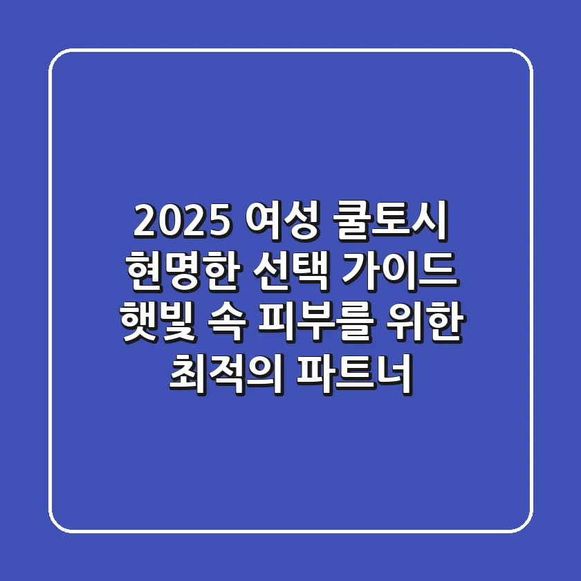 2025 여성 쿨토시, 현명한 선택 가이드: 햇빛 속 피부를 위한 최적의 파트너!
