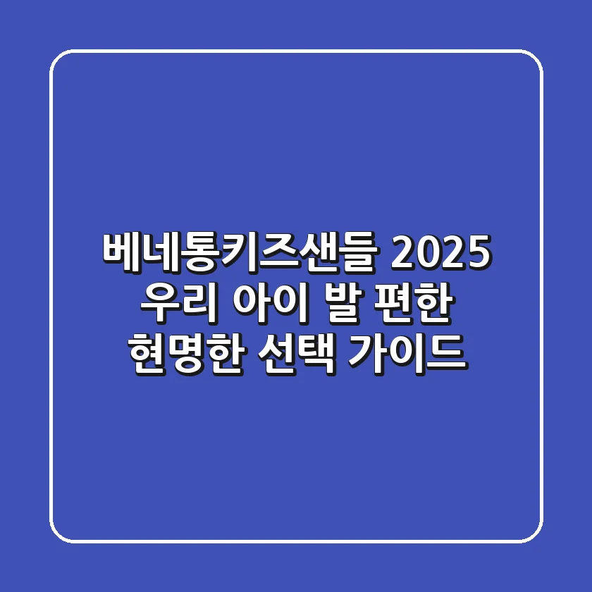 베네통키즈샌들 2025: 우리 아이 발 편한 현명한 선택 가이드