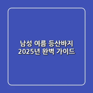 남성 여름 등산바지, 2025년 완벽 가이드