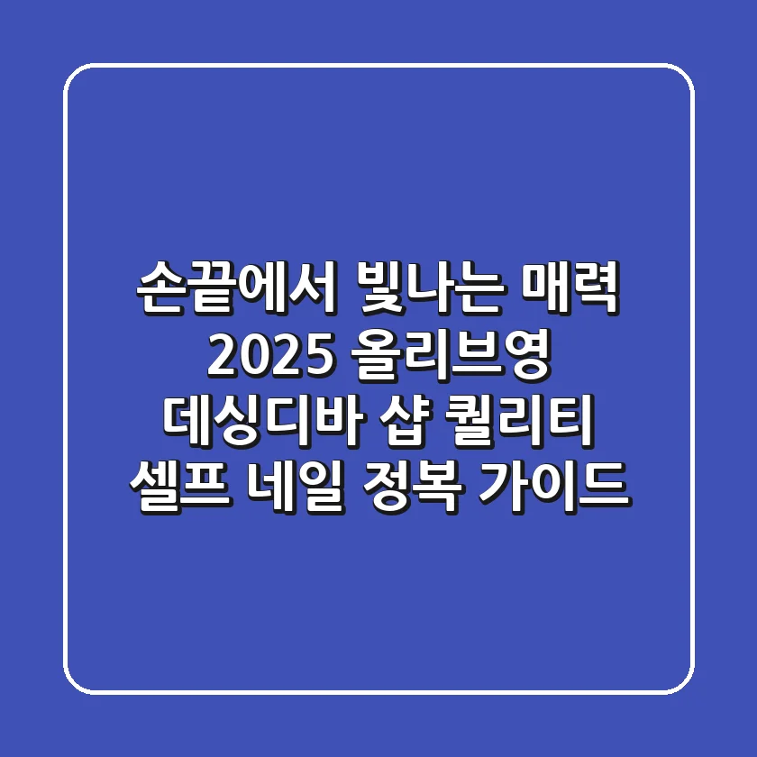 손끝에서 빛나는 매력: 2025 올리브영 데싱디바, 샵 퀄리티 셀프 네일 정복 가이드