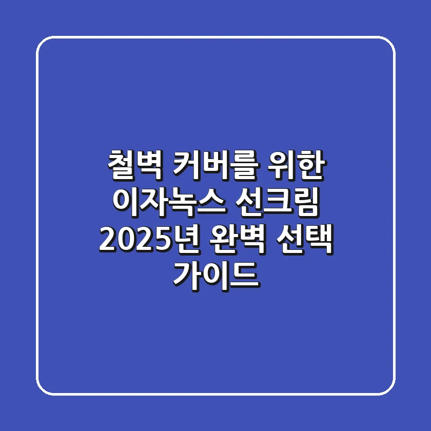 철벽 커버를 위한 이자녹스 선크림, 2025년 완벽 선택 가이드!
