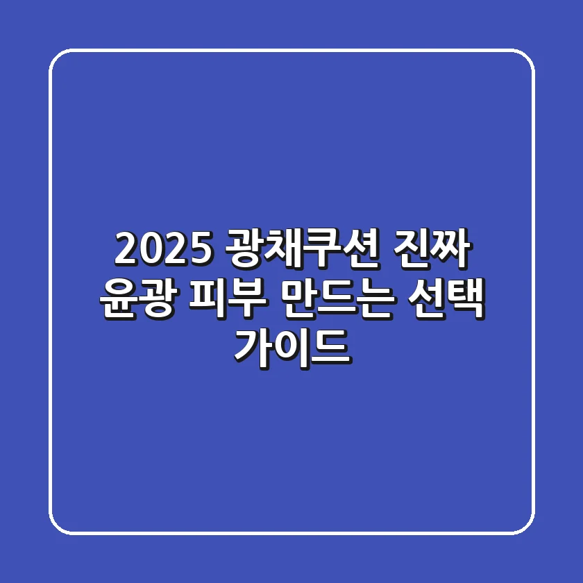 2025 광채쿠션, 진짜 윤광 피부 만드는 선택 가이드