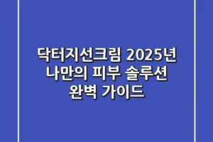 닥터지선크림: 2025년 나만의 피부 솔루션 완벽 가이드