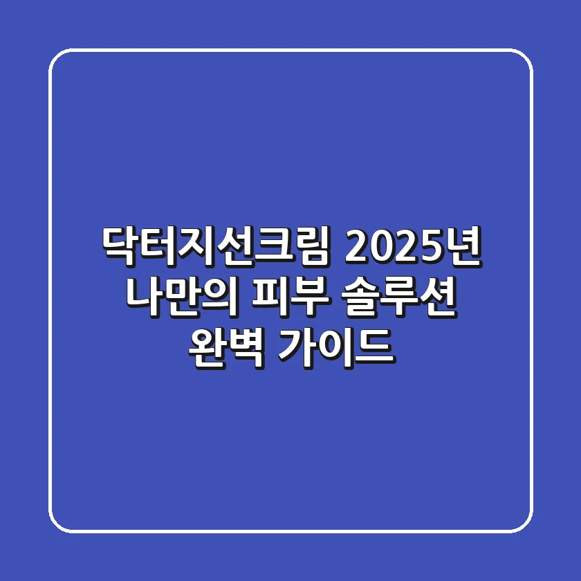 닥터지선크림: 2025년 나만의 피부 솔루션 완벽 가이드