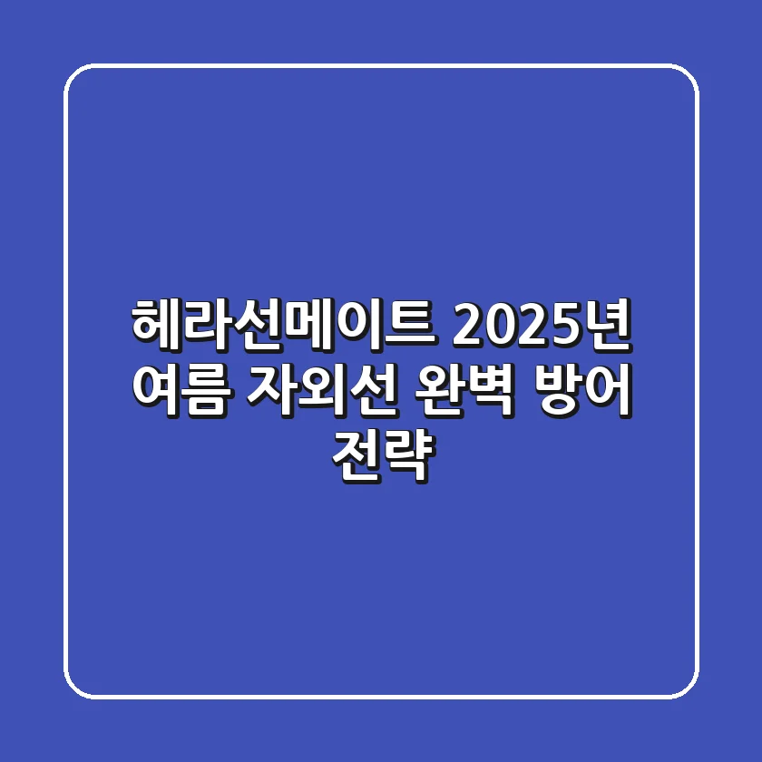 헤라선메이트, 2025년 여름 자외선 완벽 방어 전략