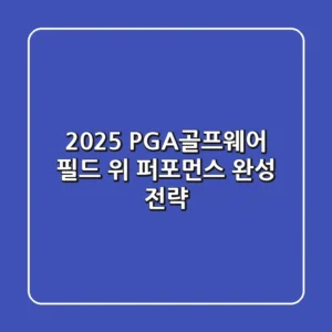 2025 PGA골프웨어, 필드 위 퍼포먼스 완성 전략