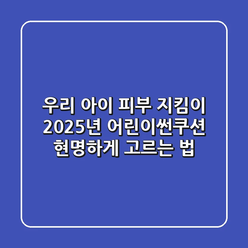 우리 아이 피부 지킴이: 2025년 어린이썬쿠션 현명하게 고르는 법