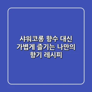샤워코롱, 향수 대신 가볍게 즐기는 나만의 향기 레시피