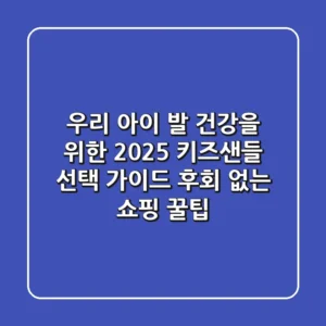 우리 아이 발 건강을 위한 2025 키즈샌들 선택 가이드: 후회 없는 쇼핑 꿀팁!
