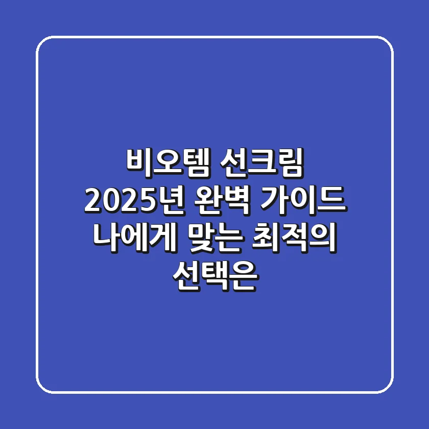 비오템 선크림, 2025년 완벽 가이드: 나에게 맞는 최적의 선택은?