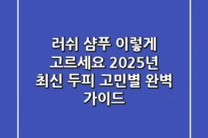 러쉬 샴푸, 이렇게 고르세요! 2025년 최신 두피 고민별 완벽 가이드
