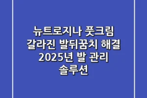 뉴트로지나 풋크림, 갈라진 발뒤꿈치 해결! 2025년 발 관리 솔루션