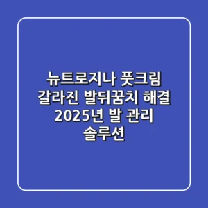 뉴트로지나 풋크림, 갈라진 발뒤꿈치 해결! 2025년 발 관리 솔루션