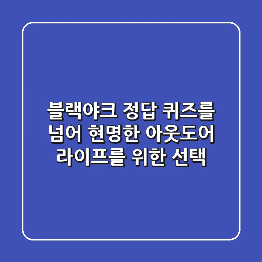 블랙야크 정답, 퀴즈를 넘어 현명한 아웃도어 라이프를 위한 선택