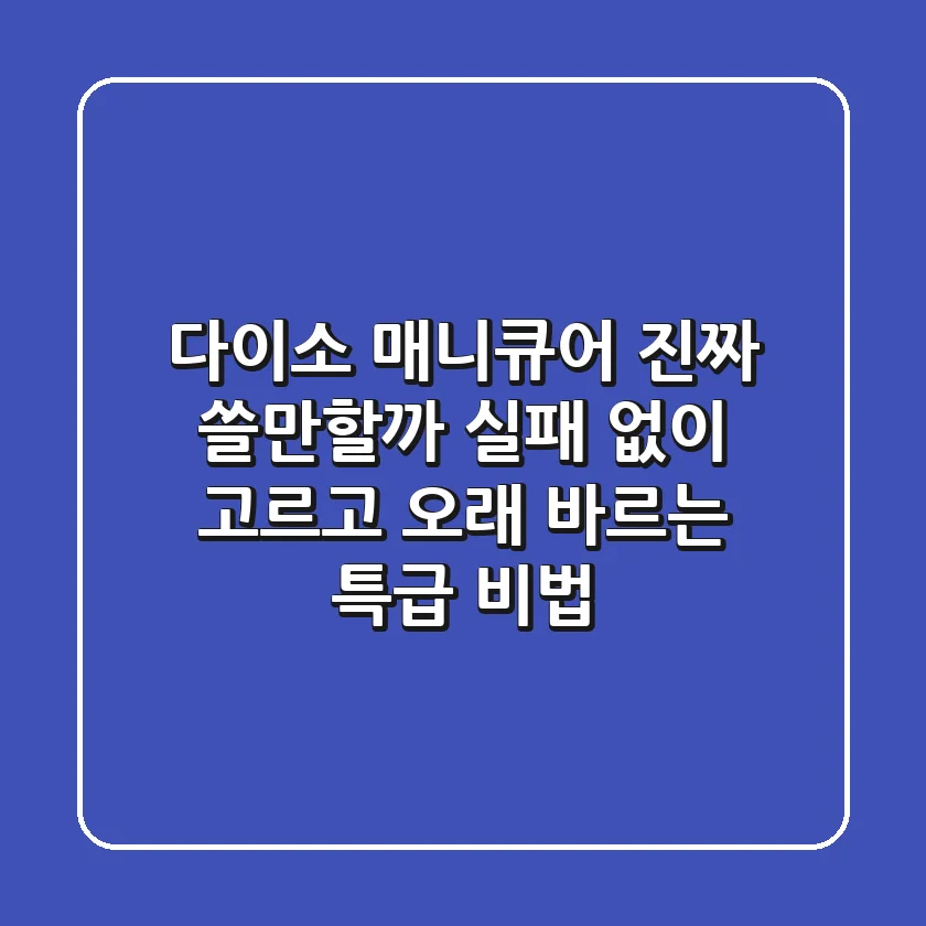 다이소 매니큐어, 진짜 쓸만할까? 실패 없이 고르고 오래 바르는 특급 비법