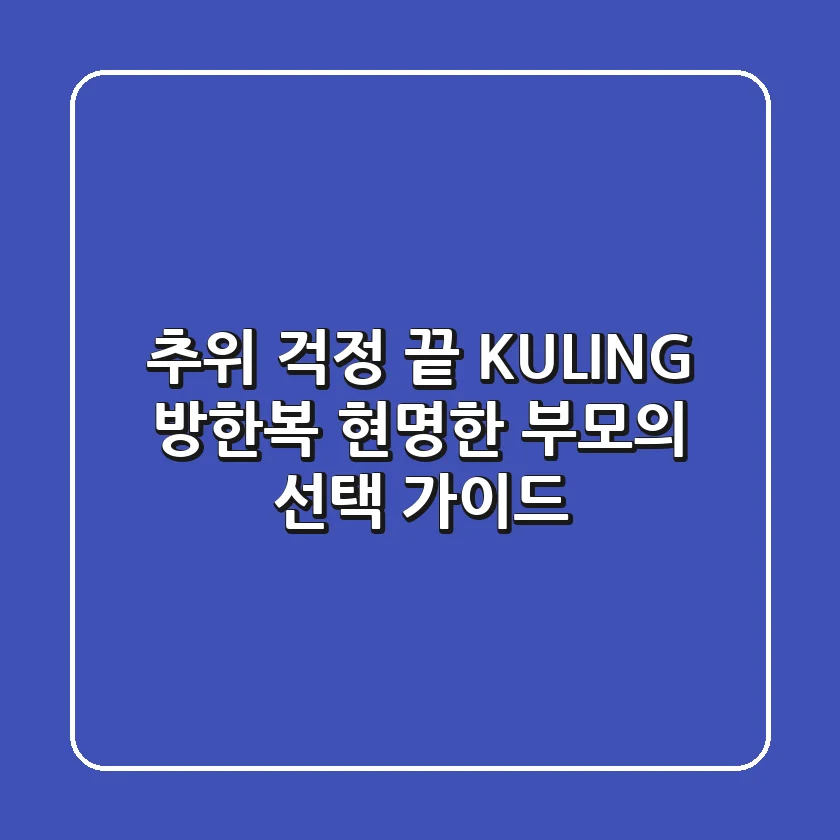 추위 걱정 끝! KULING 방한복, 현명한 부모의 선택 가이드