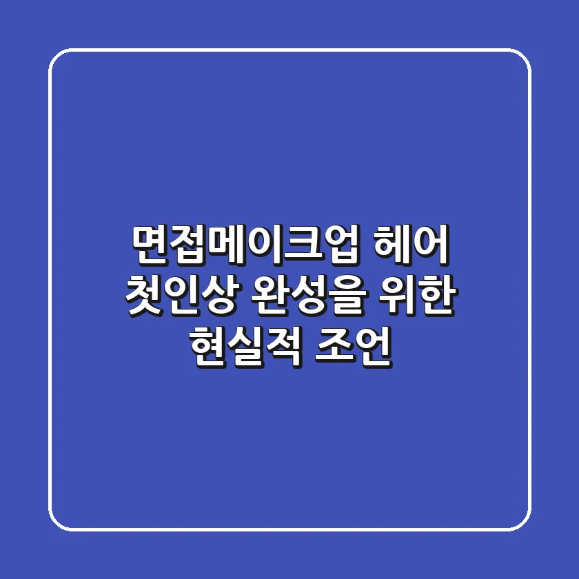 면접메이크업 헤어: 첫인상 완성을 위한 현실적 조언