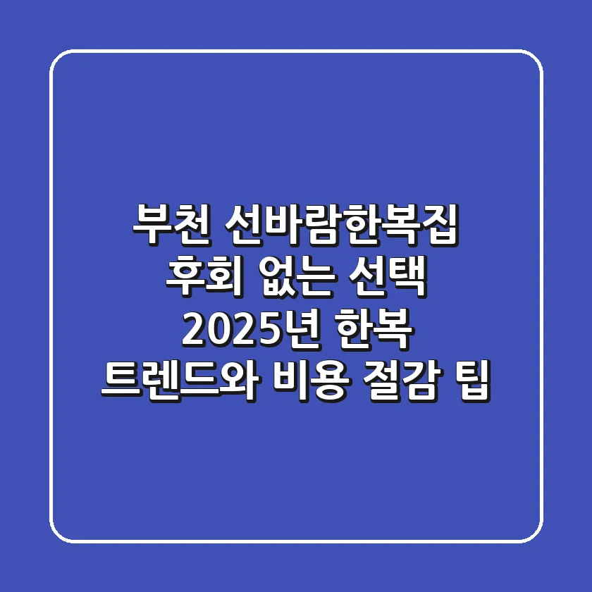 부천 선바람한복집 후회 없는 선택, 2025년 한복 트렌드와 비용 절감 팁!