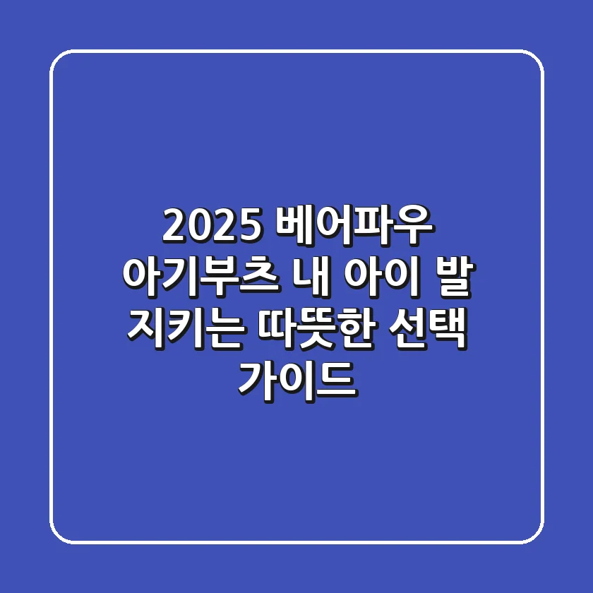 2025 베어파우 아기부츠: 내 아이 발 지키는 따뜻한 선택 가이드