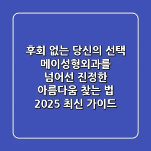 후회 없는 당신의 선택, 메이성형외과를 넘어선 '진정한 아름다움' 찾는 법 (2025 최신 가이드)