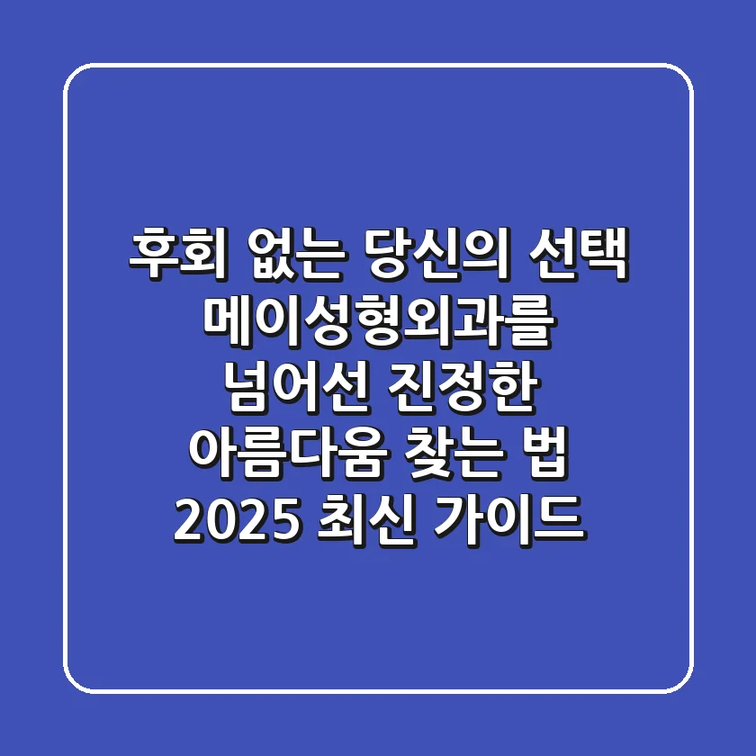 후회 없는 당신의 선택, 메이성형외과를 넘어선 '진정한 아름다움' 찾는 법 (2025 최신 가이드)