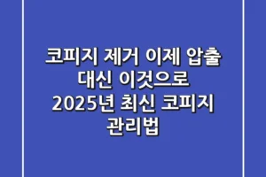 코피지 제거, 이제 압출 대신 ‘이것’으로! 2025년 최신 코피지 관리법
