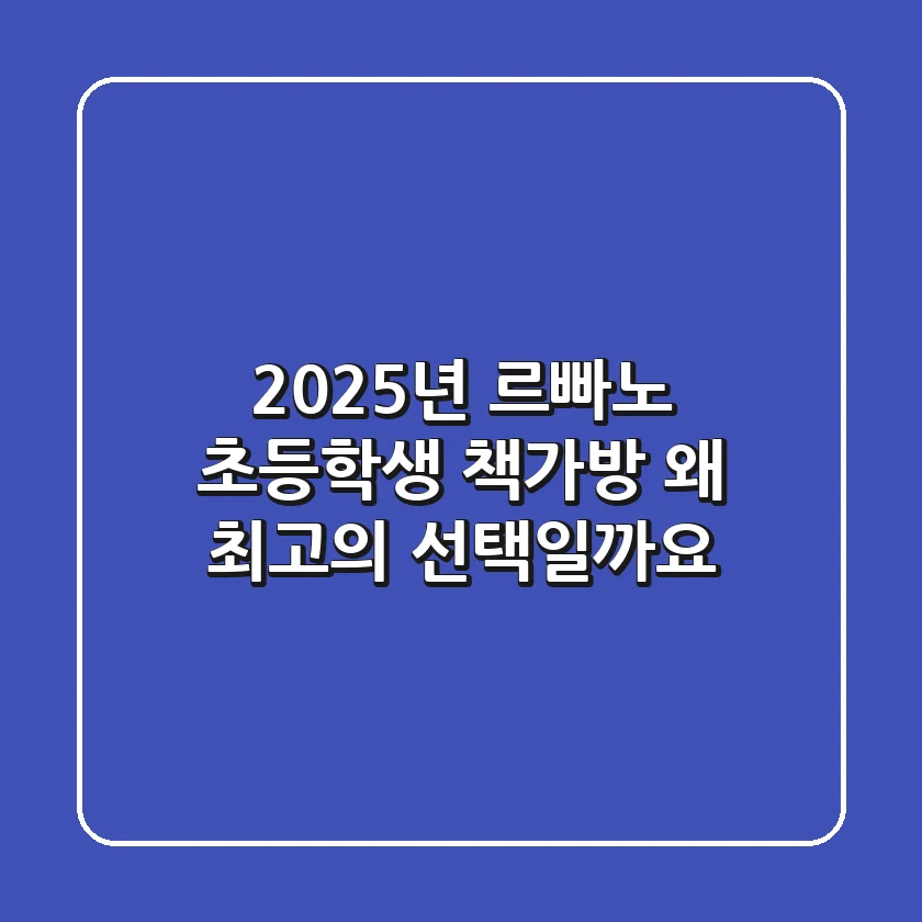 2025년 르빠노 초등학생 책가방, 왜 최고의 선택일까요?