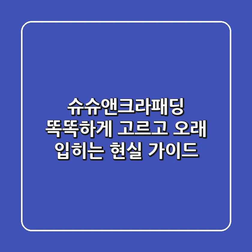 슈슈앤크라패딩, 똑똑하게 고르고 오래 입히는 현실 가이드