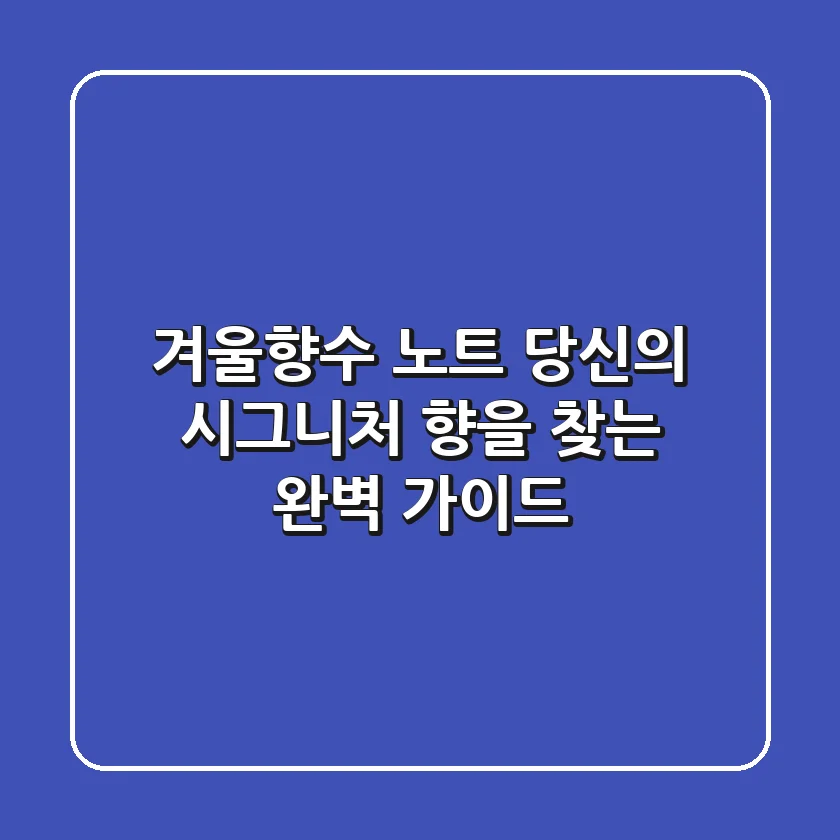 겨울향수 노트, 당신의 시그니처 향을 찾는 완벽 가이드