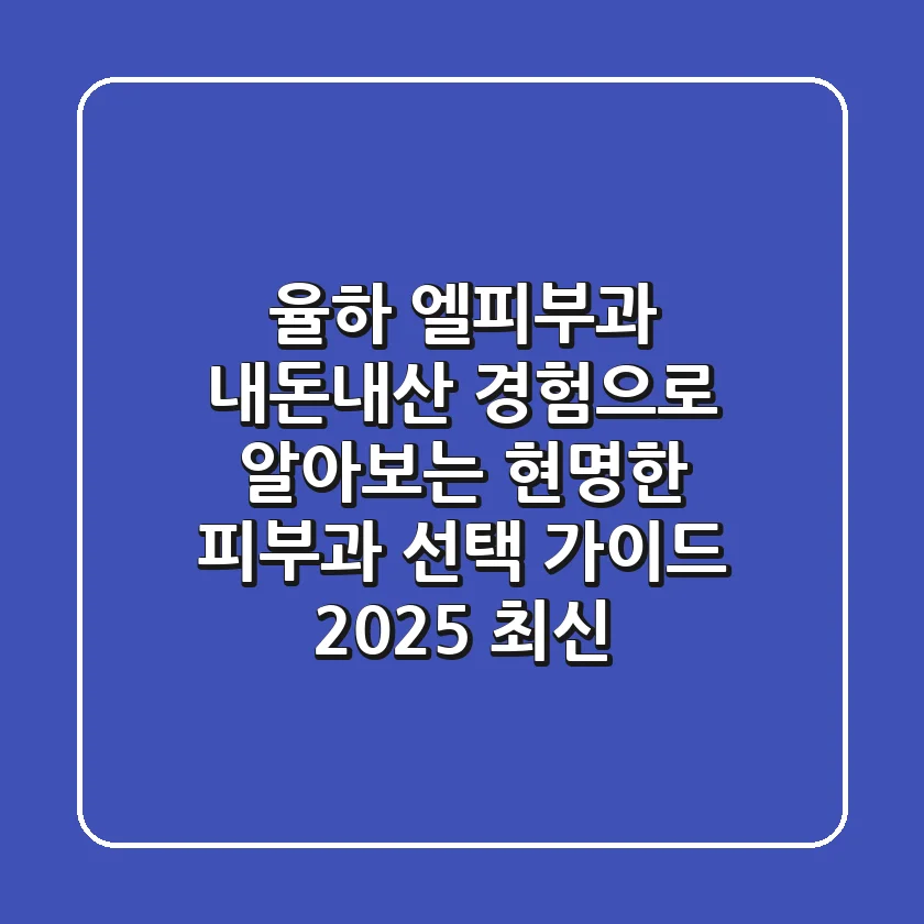 율하 엘피부과: 내돈내산 경험으로 알아보는 현명한 피부과 선택 가이드 (2025 최신)