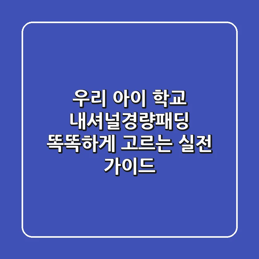 우리 아이 학교 내셔널경량패딩, 똑똑하게 고르는 실전 가이드!