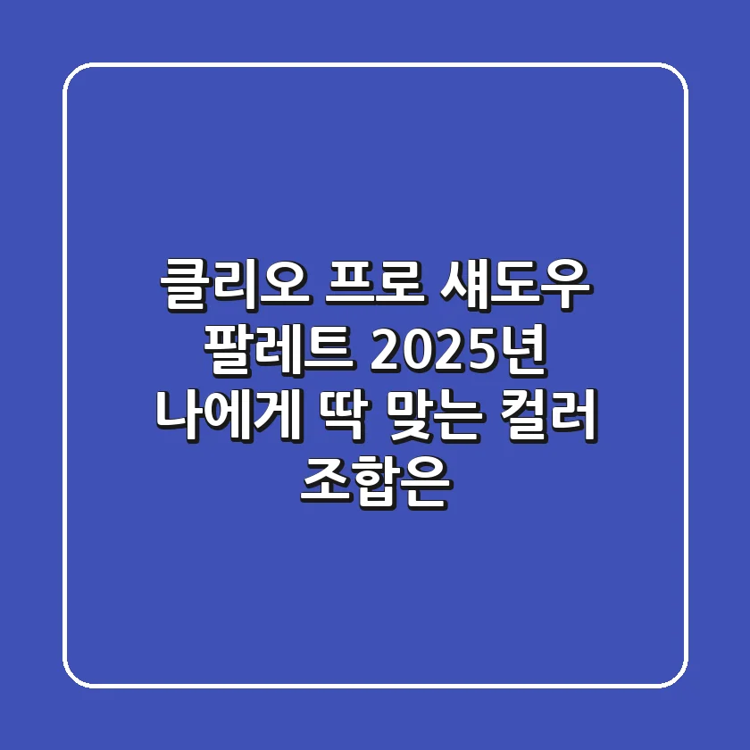 클리오 프로 섀도우 팔레트, 2025년 나에게 딱 맞는 컬러 조합은?