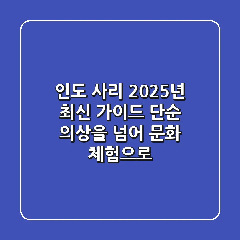 인도 사리, 2025년 최신 가이드: 단순 의상을 넘어 문화 체험으로