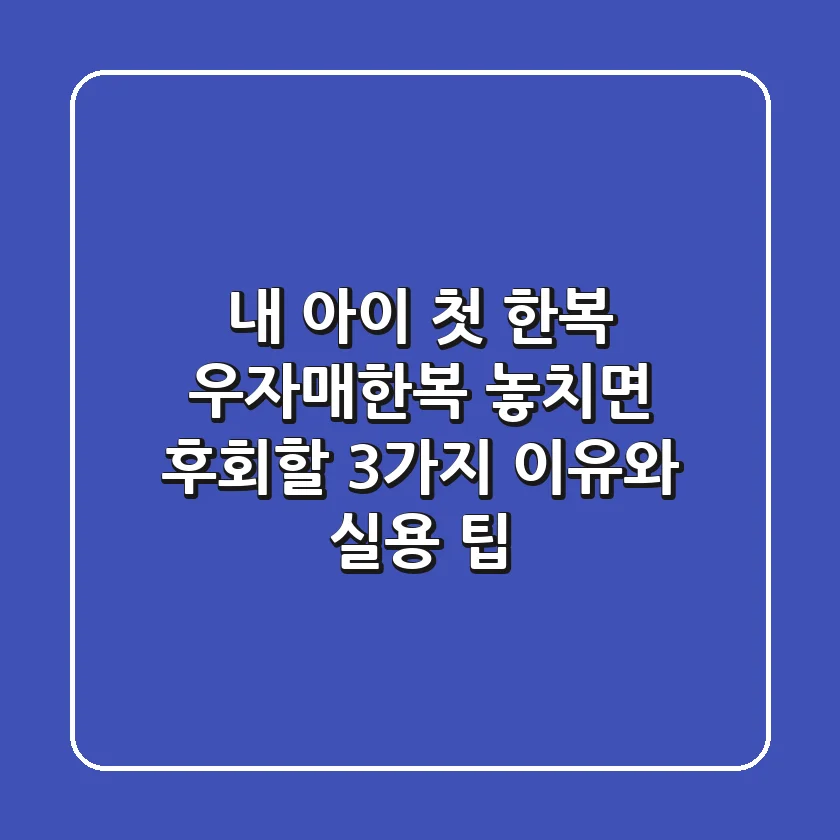 내 아이 첫 한복? 우자매한복, 놓치면 후회할 3가지 이유와 실용 팁!