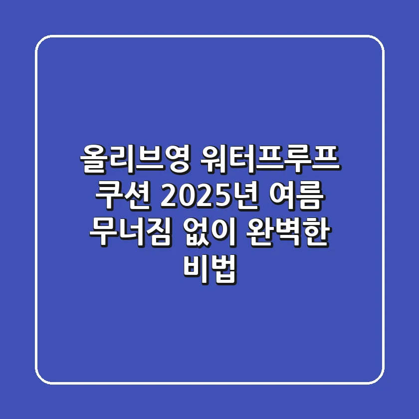 올리브영 워터프루프 쿠션, 2025년 여름 무너짐 없이 완벽한 비법