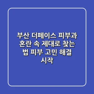 부산 더페이스 피부과, 혼란 속 제대로 찾는 법 (피부 고민 해결 시작)