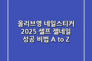 올리브영 네일스티커, 2025 셀프 젤네일 성공 비법 A to Z