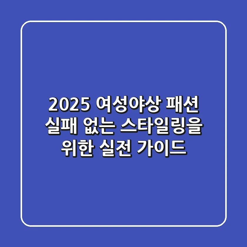 2025 여성야상 패션: 실패 없는 스타일링을 위한 실전 가이드