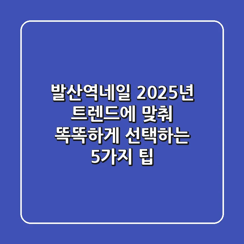 발산역네일, 2025년 트렌드에 맞춰 똑똑하게 선택하는 5가지 팁