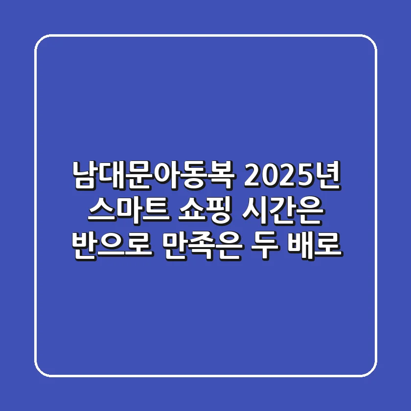 남대문아동복, 2025년 스마트 쇼핑: 시간은 반으로, 만족은 두 배로!