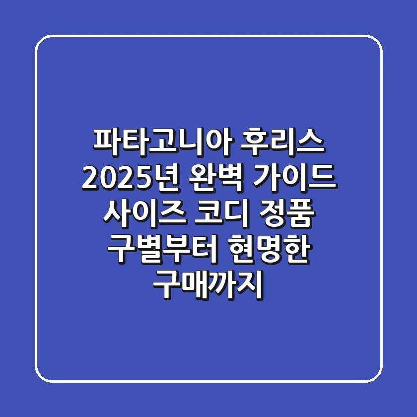 파타고니아 후리스, 2025년 완벽 가이드: 사이즈, 코디, 정품 구별부터 현명한 구매까지!